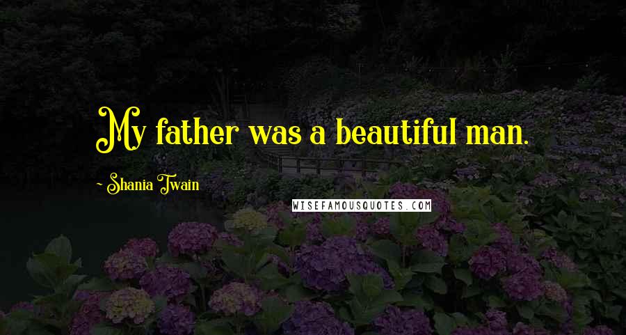 Shania Twain quotes: My father was a beautiful man.