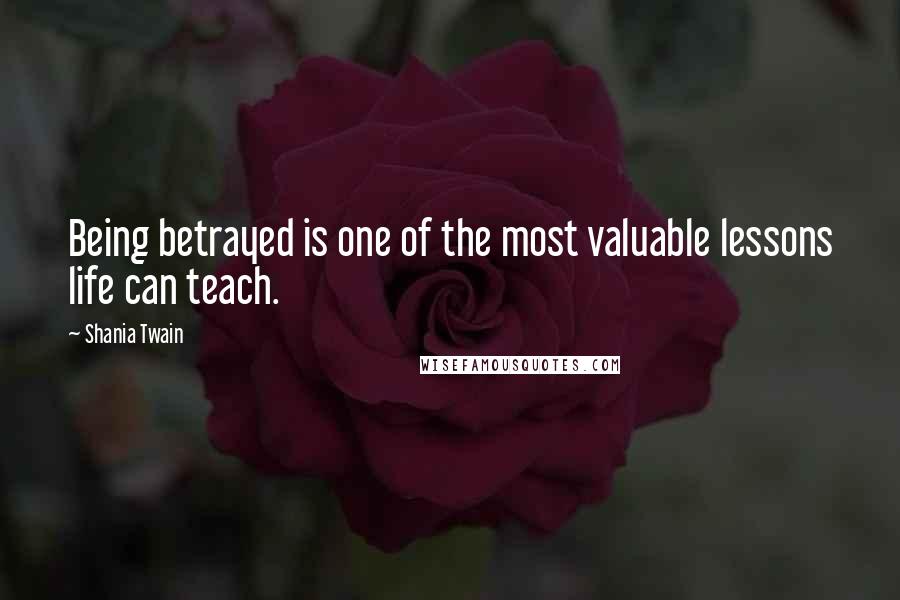 Shania Twain quotes: Being betrayed is one of the most valuable lessons life can teach.