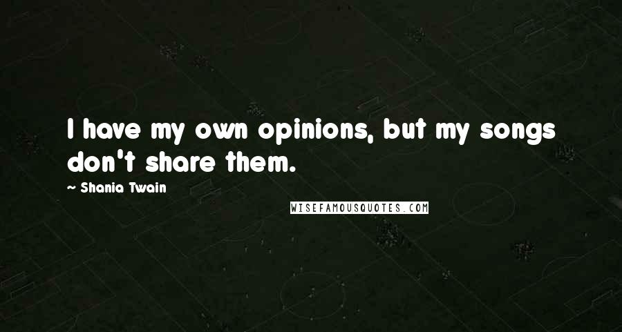 Shania Twain quotes: I have my own opinions, but my songs don't share them.