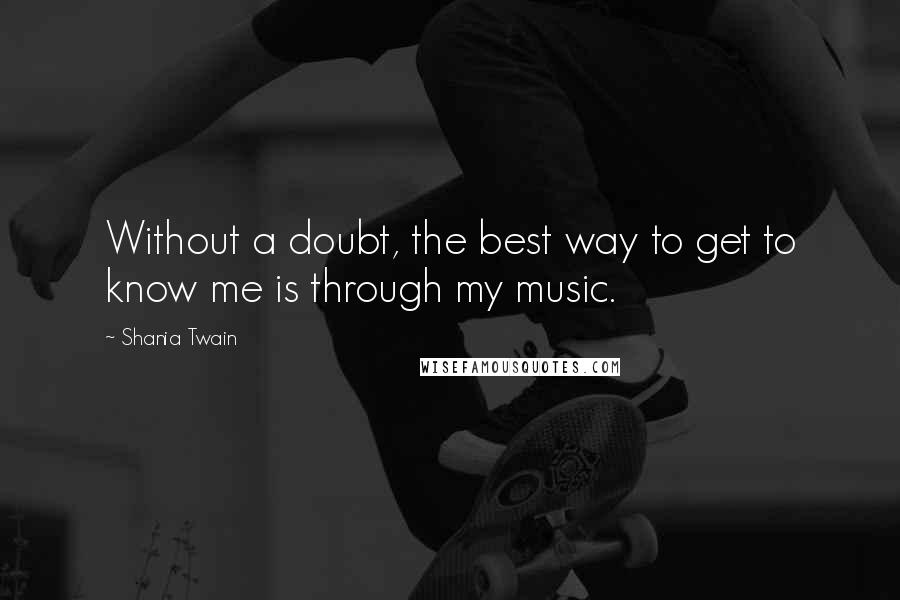 Shania Twain quotes: Without a doubt, the best way to get to know me is through my music.