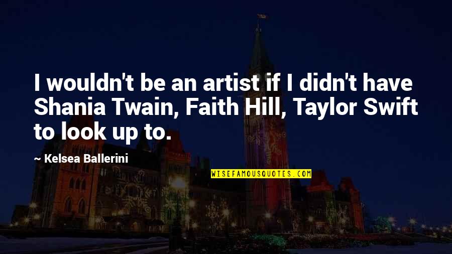 Shania Twain Quotes By Kelsea Ballerini: I wouldn't be an artist if I didn't
