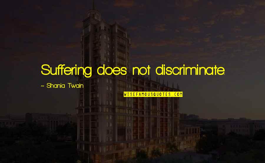 Shania Twain Quotes By Shania Twain: Suffering does not discriminate. Shania Twain Quotes By Shania Twain: Suffering does not discriminate.