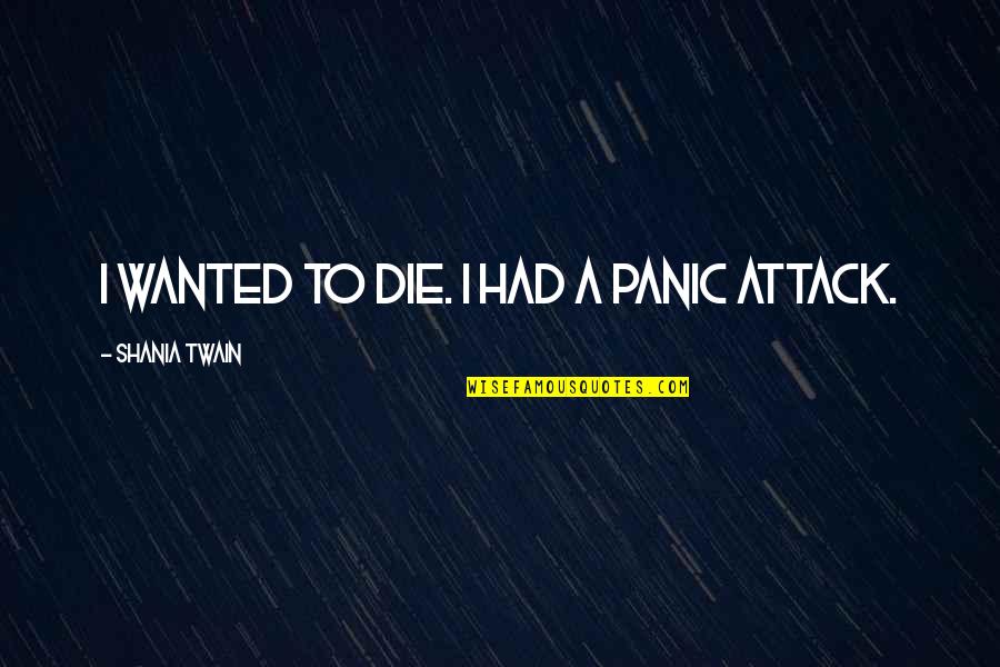 Shania Twain Quotes By Shania Twain: I wanted to die. I had a panic