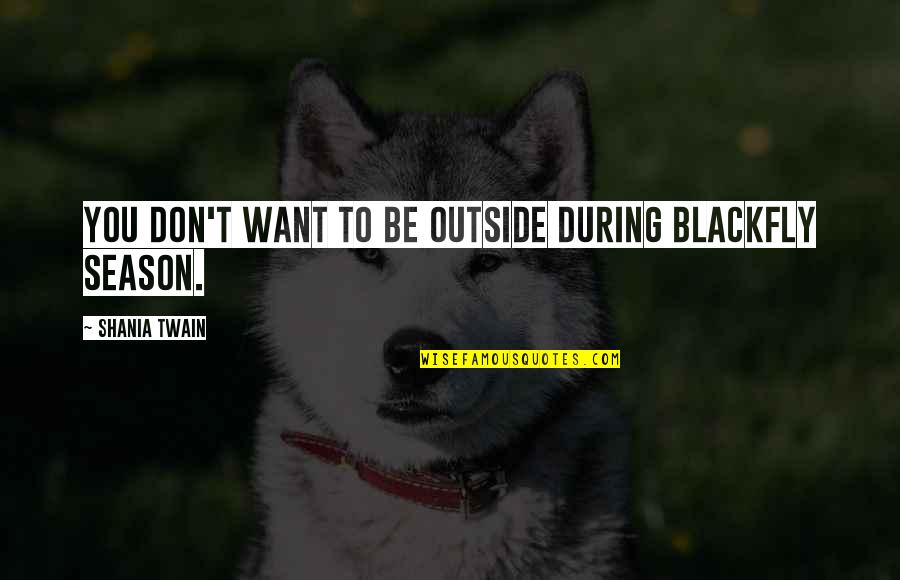 Shania Twain Quotes By Shania Twain: You don't want to be outside during blackfly Shania Twain Quotes By Shania Twain: You don't want to be outside during blackfly