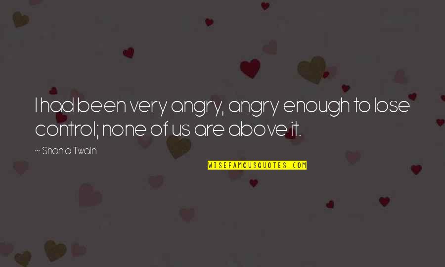 Shania Twain Quotes By Shania Twain: I had been very angry, angry enough to
