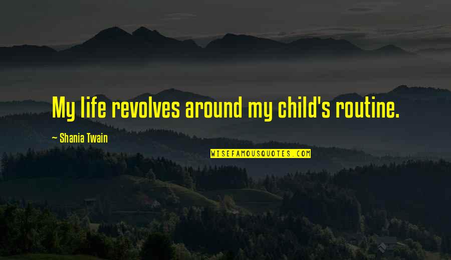 Shania Twain Quotes By Shania Twain: My life revolves around my child's routine.