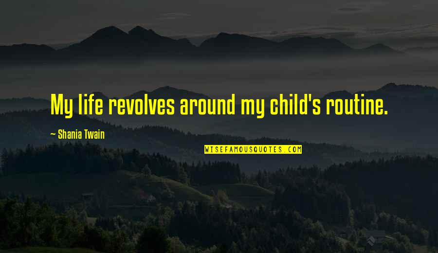 Shania Twain Quotes By Shania Twain: My life revolves around my child's routine. Shania Twain Quotes By Shania Twain: My life revolves around my child's routine.