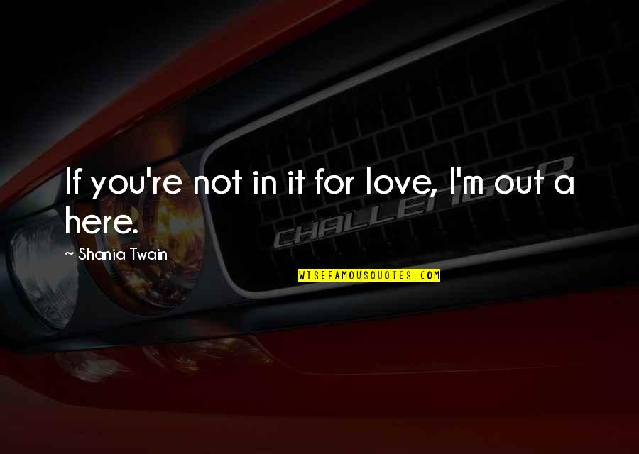 Shania Twain Quotes By Shania Twain: If you're not in it for love, I'm Shania Twain Quotes By Shania Twain: If you're not in it for love, I'm