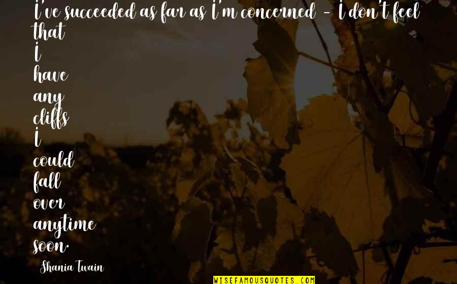 Shania Twain Quotes By Shania Twain: I've succeeded as far as I'm concerned - Shania Twain Quotes By Shania Twain: I've succeeded as far as I'm concerned -