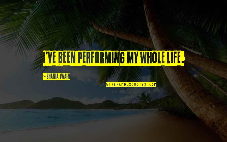 Shania Twain Quotes By Shania Twain: I've been performing my whole life. Shania Twain Quotes By Shania Twain: I've been performing my whole life.