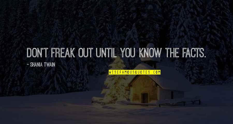Shania Twain Quotes By Shania Twain: Don't freak out until you know the facts. Shania Twain Quotes By Shania Twain: Don't freak out until you know the facts.