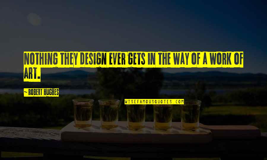 Shaniel Quotes By Robert Hughes: Nothing they design ever gets in the way