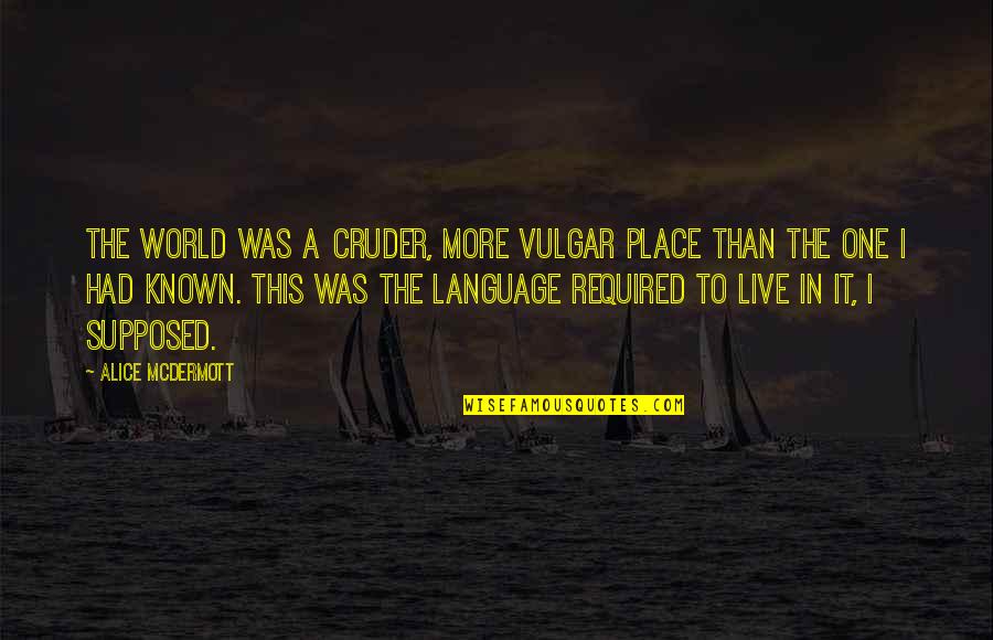 Shanika Warren Markland Quotes By Alice McDermott: The world was a cruder, more vulgar place Shanika Warren Markland Quotes By Alice McDermott: The world was a cruder, more vulgar place