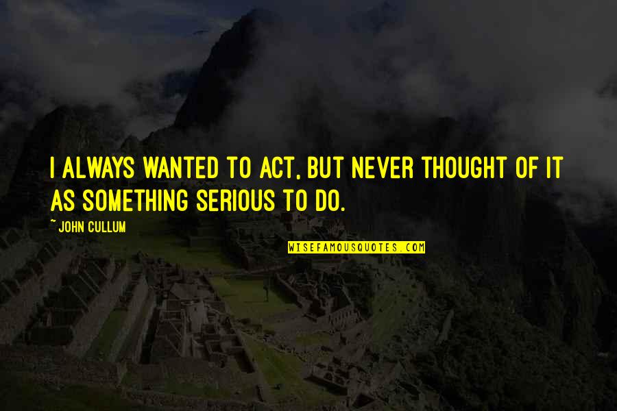 Shanina Quotes By John Cullum: I always wanted to act, but never thought