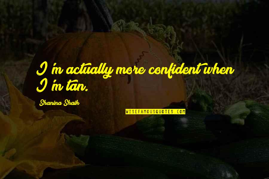 Shanina Quotes By Shanina Shaik: I'm actually more confident when I'm tan. Shanina Quotes By Shanina Shaik: I'm actually more confident when I'm tan.
