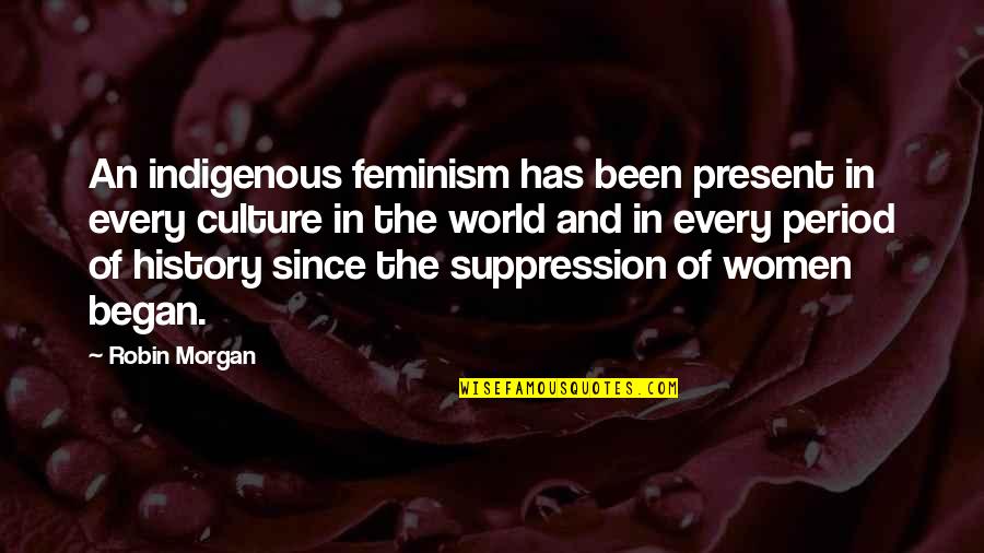 Shanine Adams Quotes By Robin Morgan: An indigenous feminism has been present in every