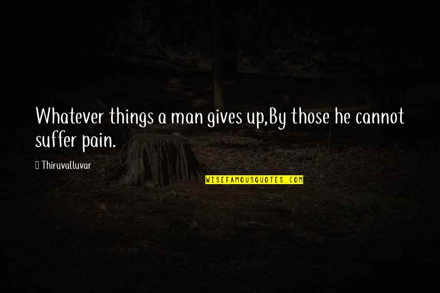Shanine Adams Quotes By Thiruvalluvar: Whatever things a man gives up,By those he Shanine Adams Quotes By Thiruvalluvar: Whatever things a man gives up,By those he