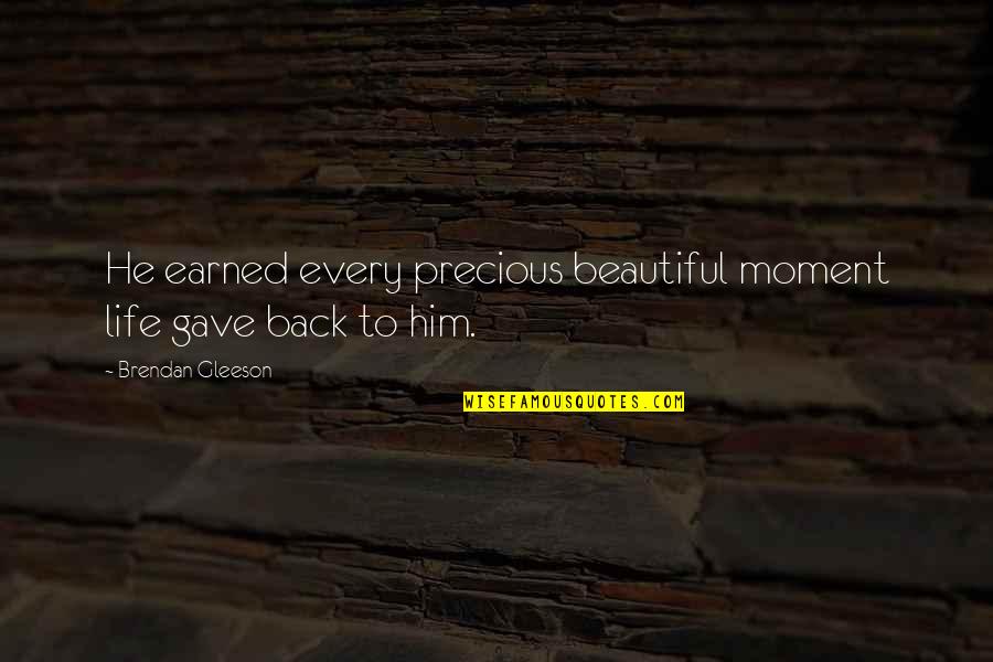 Shanine Linton Quotes By Brendan Gleeson: He earned every precious beautiful moment life gave Shanine Linton Quotes By Brendan Gleeson: He earned every precious beautiful moment life gave