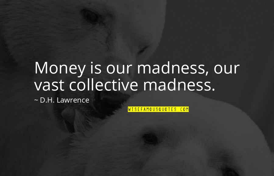 Shanira Rivera Quotes By D.H. Lawrence: Money is our madness, our vast collective madness.