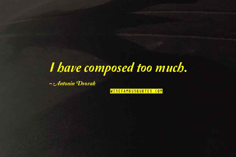 Shaniran Quotes By Antonin Dvorak: I have composed too much. Shaniran Quotes By Antonin Dvorak: I have composed too much.