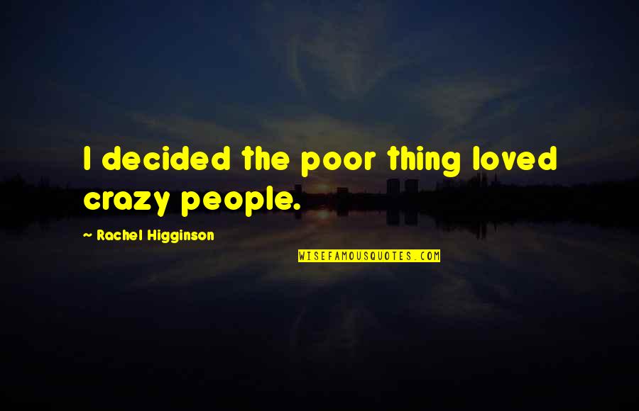 Shanise Mcgullicuddy Quotes By Rachel Higginson: I decided the poor thing loved crazy people. Shanise Mcgullicuddy Quotes By Rachel Higginson: I decided the poor thing loved crazy people.