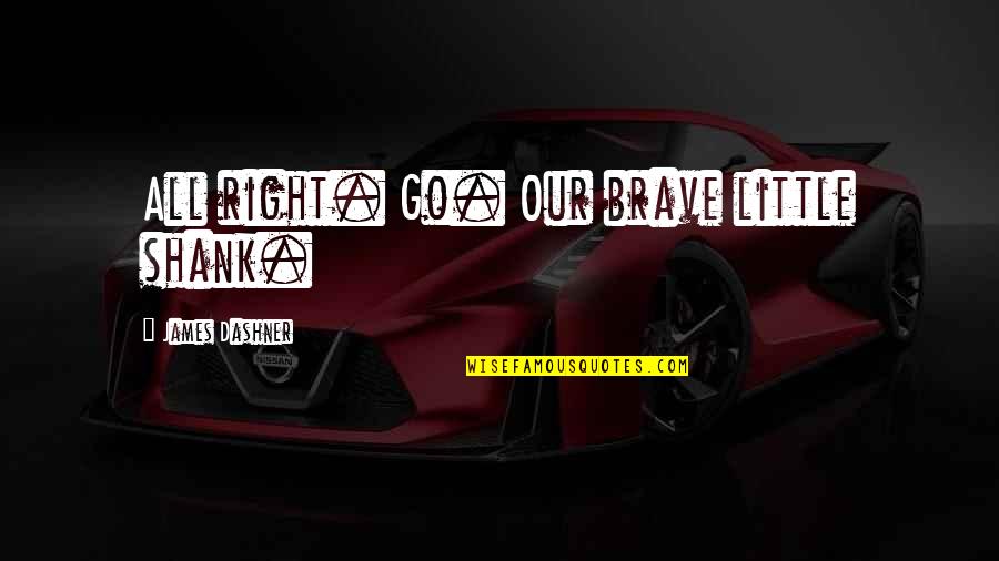 Shank Quotes By James Dashner: All right. Go. Our brave little shank. Shank Quotes By James Dashner: All right. Go. Our brave little shank.