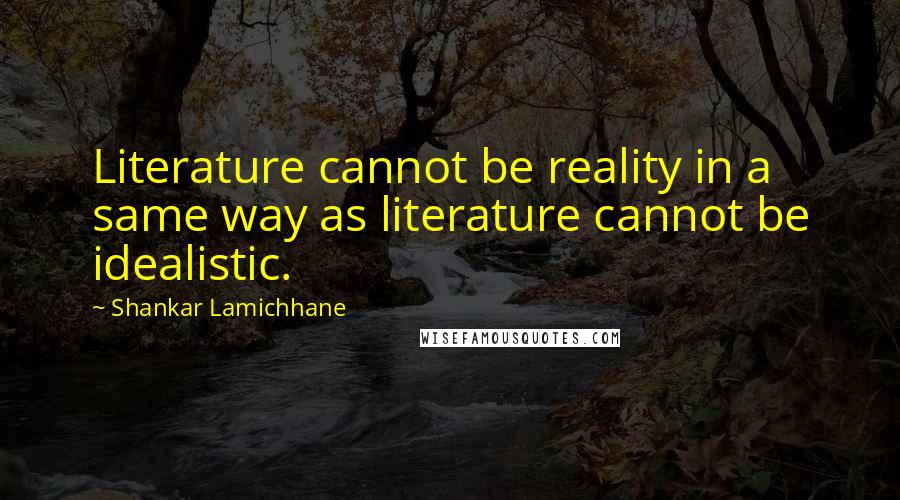 Shankar Lamichhane quotes: Literature cannot be reality in a same way as literature cannot be idealistic.