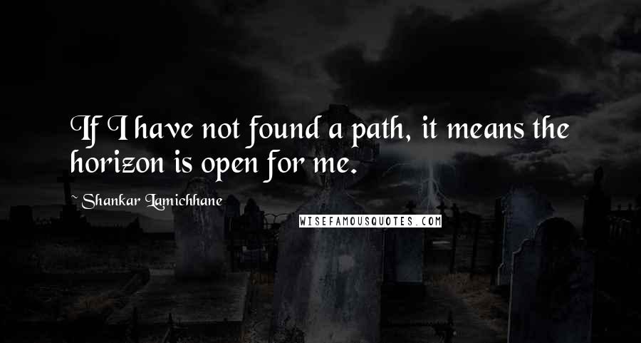 Shankar Lamichhane quotes: If I have not found a path, it means the horizon is open for me.