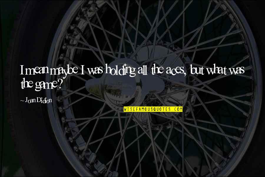 Shankar Nag Birthday Quotes By Joan Didion: I mean maybe I was holding all the