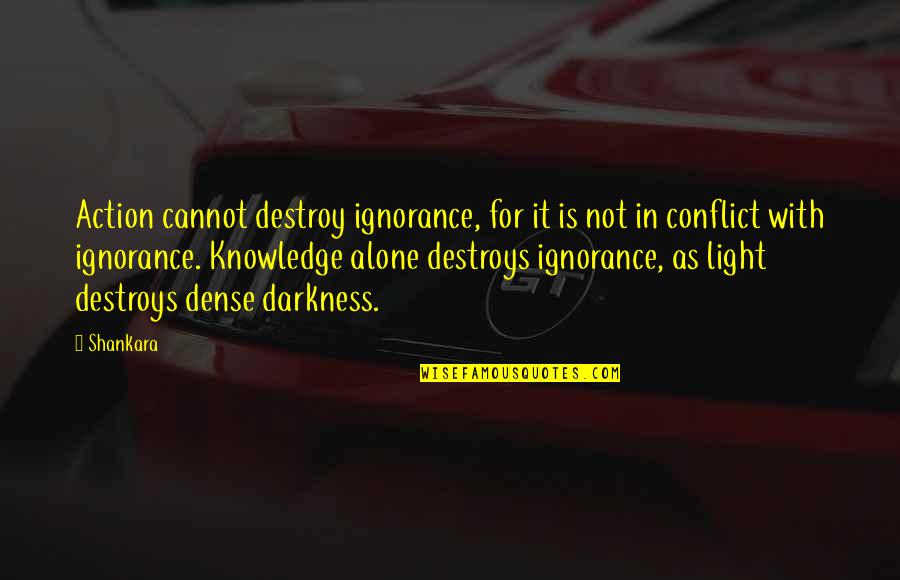 Shankara Quotes By Shankara: Action cannot destroy ignorance, for it is not Shankara Quotes By Shankara: Action cannot destroy ignorance, for it is not