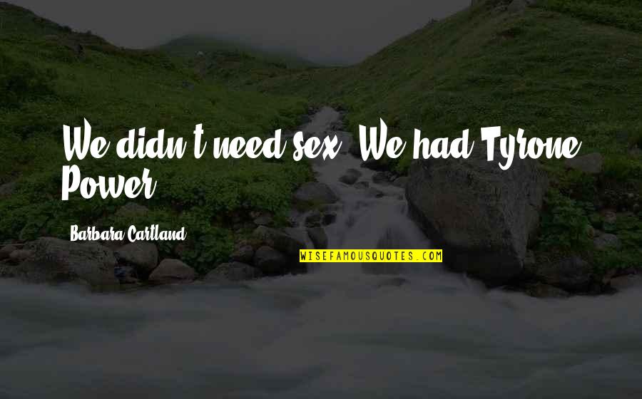 Shankardass House Quotes By Barbara Cartland: We didn't need sex. We had Tyrone Power. Shankardass House Quotes By Barbara Cartland: We didn't need sex. We had Tyrone Power.