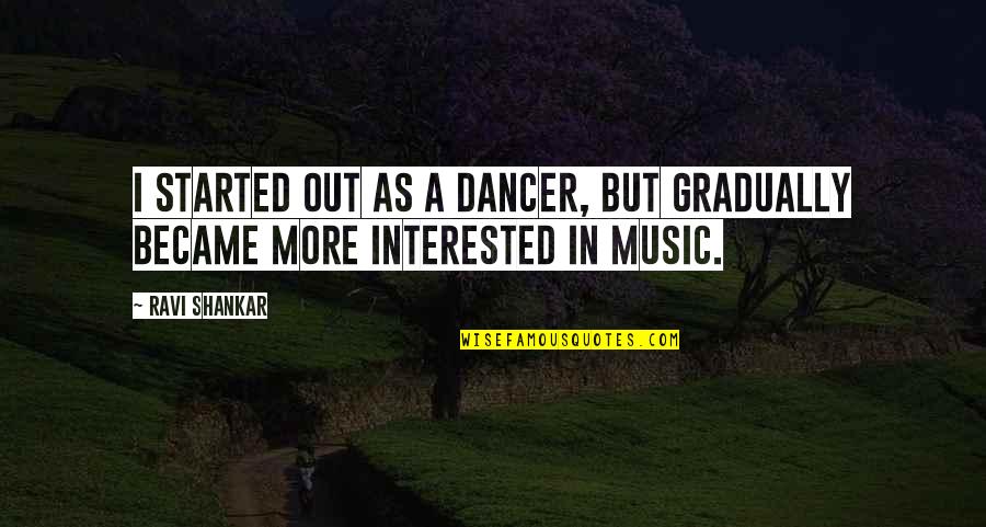 Shankar's Quotes By Ravi Shankar: I started out as a dancer, but gradually