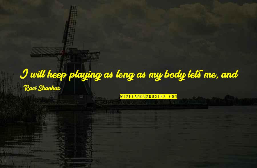 Shankar's Quotes By Ravi Shankar: I will keep playing as long as my Shankar's Quotes By Ravi Shankar: I will keep playing as long as my