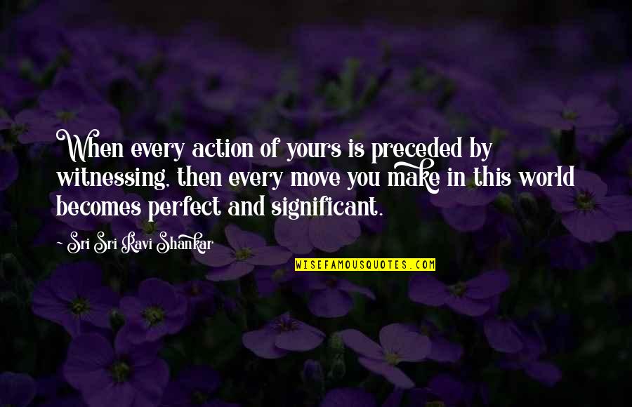 Shankar's Quotes By Sri Sri Ravi Shankar: When every action of yours is preceded by Shankar's Quotes By Sri Sri Ravi Shankar: When every action of yours is preceded by