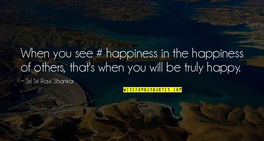 Shankar's Quotes By Sri Sri Ravi Shankar: When you see # happiness in the happiness Shankar's Quotes By Sri Sri Ravi Shankar: When you see # happiness in the happiness