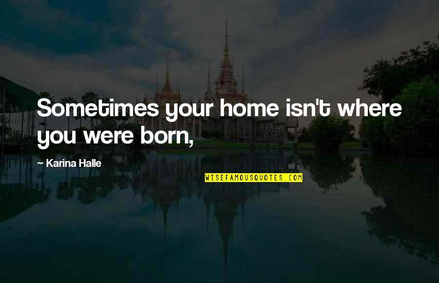 Shankel Oneal Quotes By Karina Halle: Sometimes your home isn't where you were born,