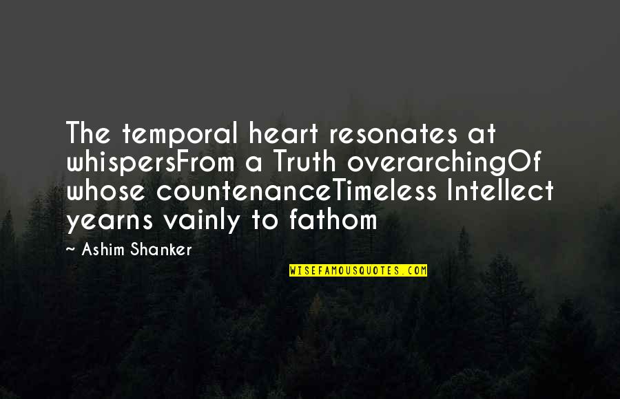 Shanker Quotes By Ashim Shanker: The temporal heart resonates at whispersFrom a Truth Shanker Quotes By Ashim Shanker: The temporal heart resonates at whispersFrom a Truth