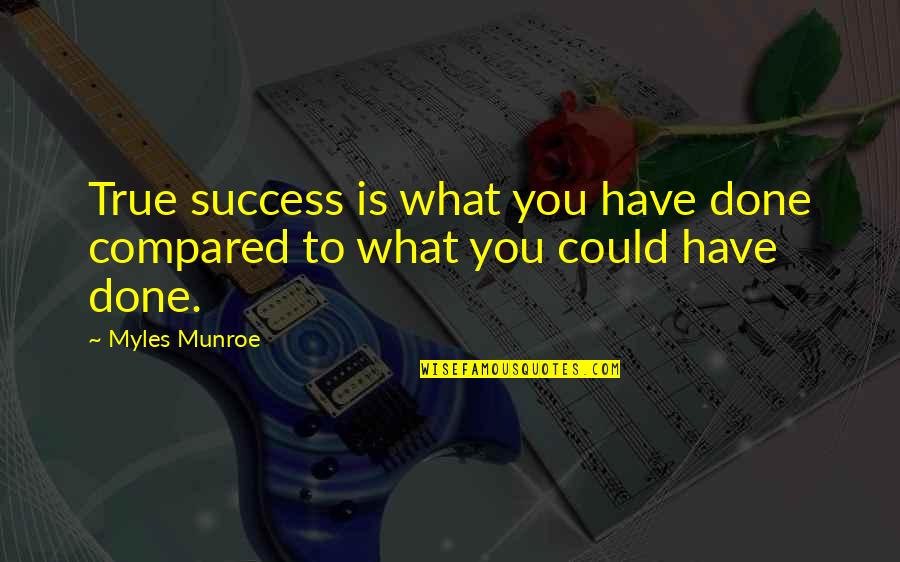 Shanker Sore Quotes By Myles Munroe: True success is what you have done compared