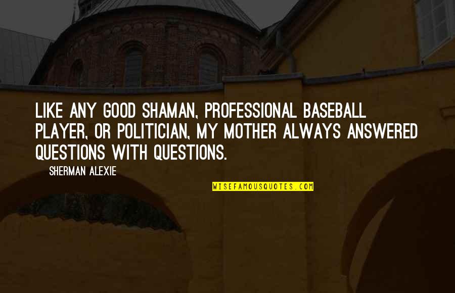 Shankey Srinivasan Quotes By Sherman Alexie: Like any good shaman, professional baseball player, or