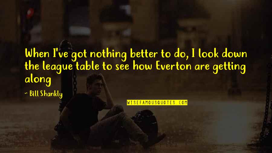 Shankly Everton Quotes By Bill Shankly: When I've got nothing better to do, I Shankly Everton Quotes By Bill Shankly: When I've got nothing better to do, I