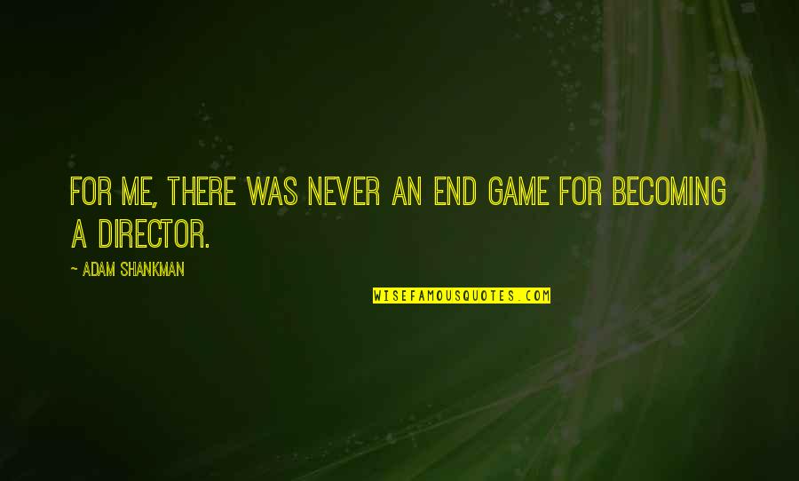 Shankman Quotes By Adam Shankman: For me, there was never an end game Shankman Quotes By Adam Shankman: For me, there was never an end game