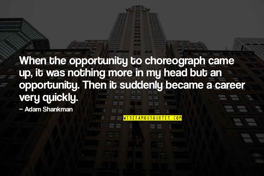 Shankman Quotes By Adam Shankman: When the opportunity to choreograph came up, it