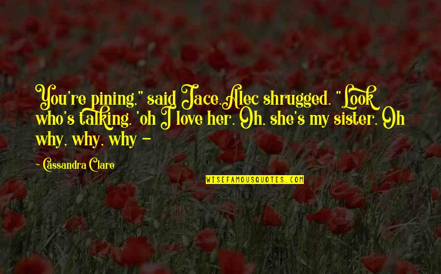 Shanley Are You The One Quotes By Cassandra Clare: You're pining," said Jace.Alec shrugged. "Look who's talking. Shanley Are You The One Quotes By Cassandra Clare: You're pining," said Jace.Alec shrugged. "Look who's talking.