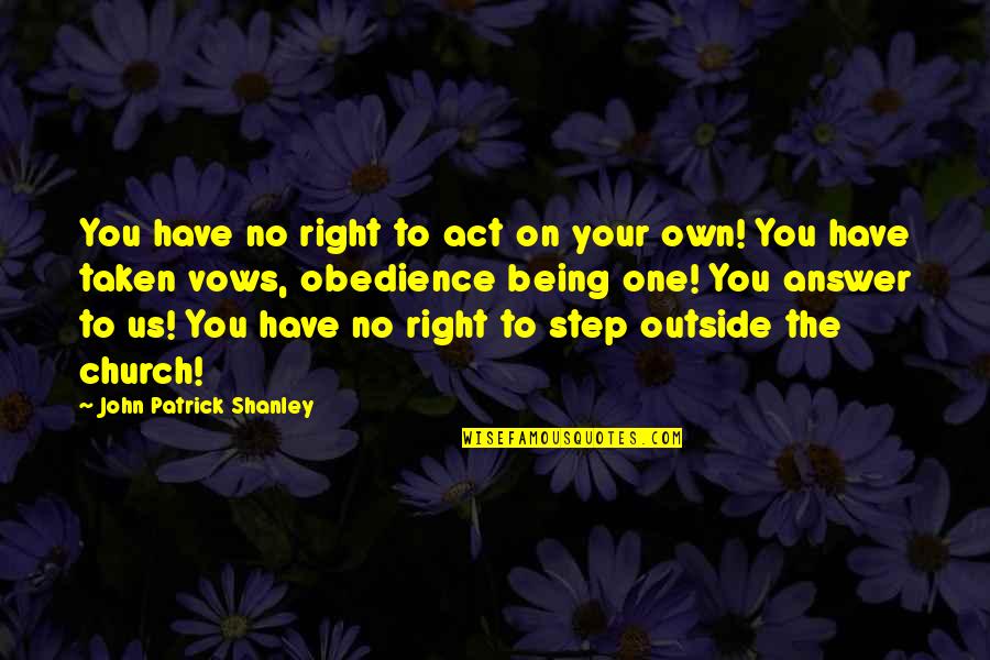 Shanley Are You The One Quotes By John Patrick Shanley: You have no right to act on your Shanley Are You The One Quotes By John Patrick Shanley: You have no right to act on your