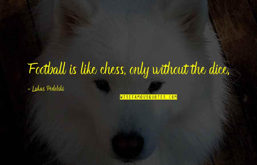 Shanley Are You The One Quotes By Lukas Podolski: Football is like chess, only without the dice. Shanley Are You The One Quotes By Lukas Podolski: Football is like chess, only without the dice.