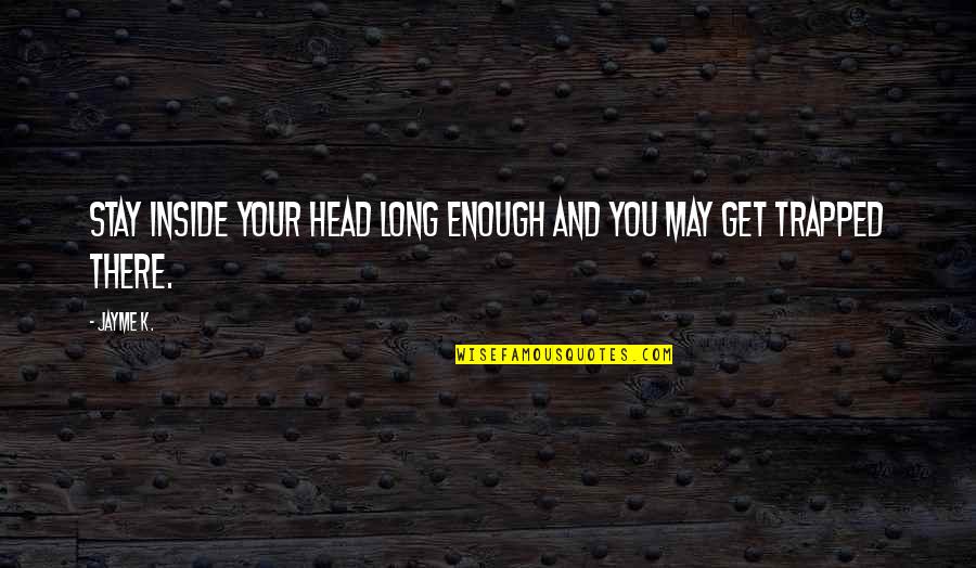 Shanley Mcintee Quotes By Jayme K.: Stay inside your head long enough and you