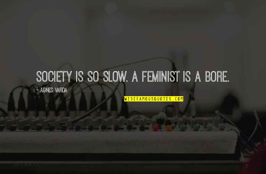 Shanly Hopkins Quotes By Agnes Varda: Society is so slow. A feminist is a