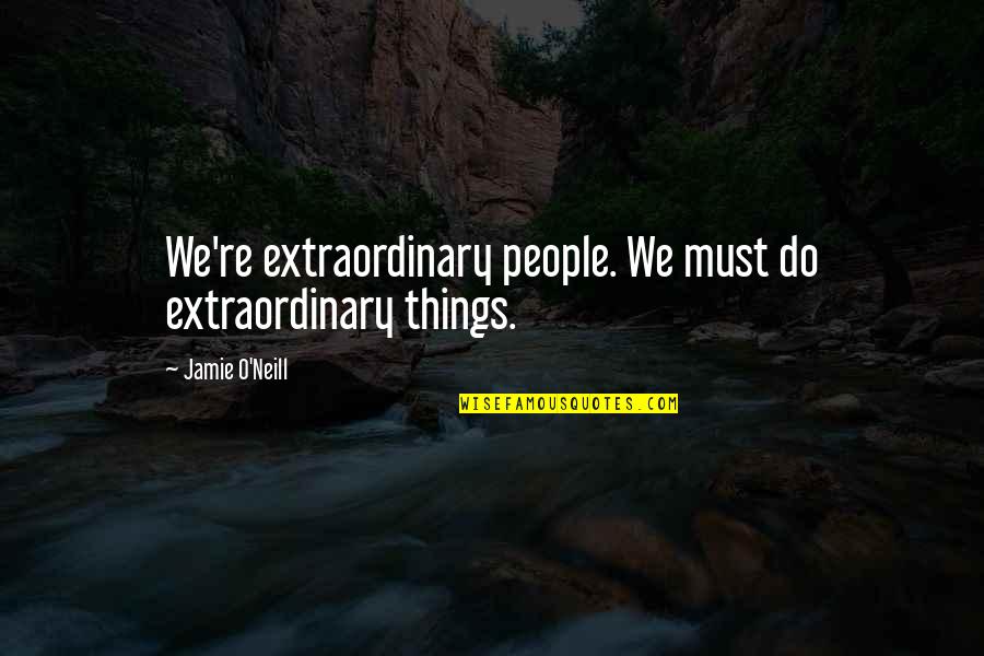 Shanmugapriya Quotes By Jamie O'Neill: We're extraordinary people. We must do extraordinary things. Shanmugapriya Quotes By Jamie O'Neill: We're extraordinary people. We must do extraordinary things.