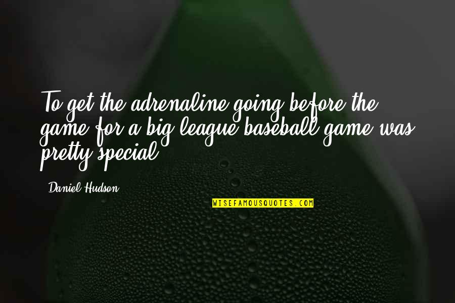 Shanmugham Sampathkumar Quotes By Daniel Hudson: To get the adrenaline going before the game Shanmugham Sampathkumar Quotes By Daniel Hudson: To get the adrenaline going before the game