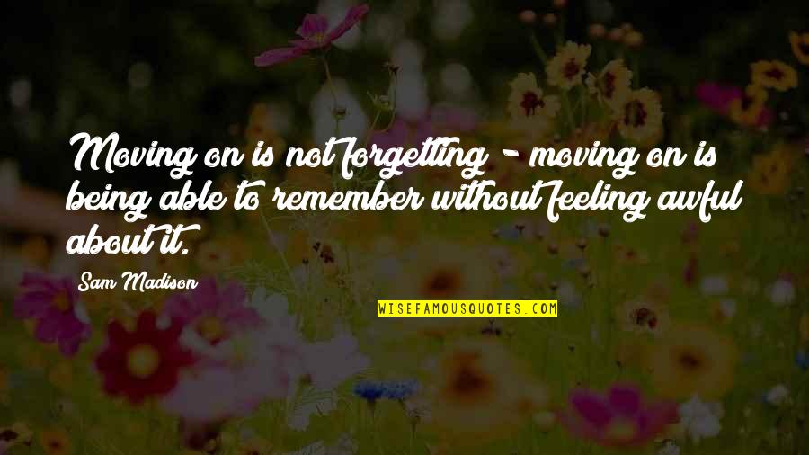 Shanmukhananda Sabha Quotes By Sam Madison: Moving on is not forgetting - moving on
